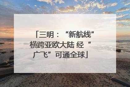 三明：“新航线”横跨亚欧大陆 经“广飞”可通全球