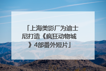 上海美影厂为迪士尼打造《疯狂动物城》4部番外短片