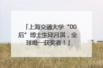 上海交通大学“00后”博士生邱月淇，全球唯一获奖者！
