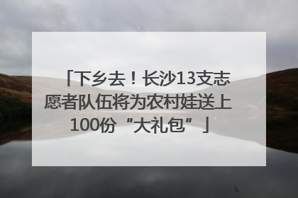 下乡去！长沙13支志愿者队伍将为农村娃送上100份“大礼包”