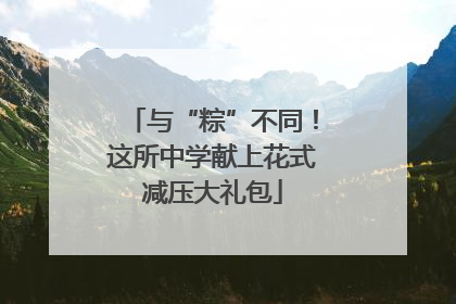 与“粽”不同！这所中学献上花式减压大礼包