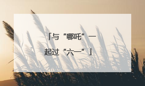 与“哪吒”一起过“六一”