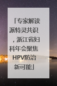 专家解读派特灵共识，浙江省妇科年会聚焦HPV防治新可能