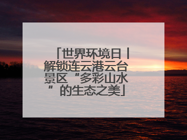 世界环境日丨解锁连云港云台景区“多彩山水”的生态之美
