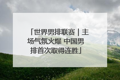 世界男排联赛｜主场气氛火爆 中国男排首次取得连胜