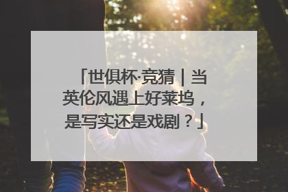 世俱杯·竞猜｜当英伦风遇上好莱坞，是写实还是戏剧？