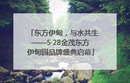 东方伊甸，与水共生——5·28金茂东方伊甸园品牌盛典启幕