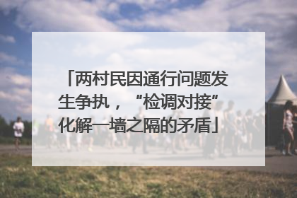 两村民因通行问题发生争执，“检调对接”化解一墙之隔的矛盾