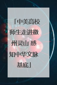 中美高校师生走进徽州灵山 感知中华文脉基底