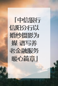 中信银行信阳分行以婚纱摄影为媒 谱写养老金融服务暖心篇章