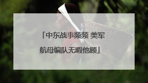 中东战事频频 美军航母编队无暇他顾