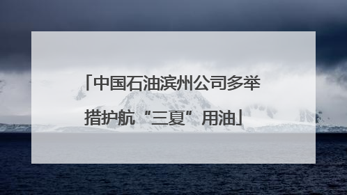 中国石油滨州公司多举措护航“三夏”用油
