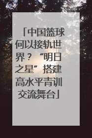 中国篮球何以接轨世界？“明日之星”搭建高水平青训交流舞台