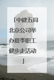 中建五局北京公司举办夏季职工健步走活动