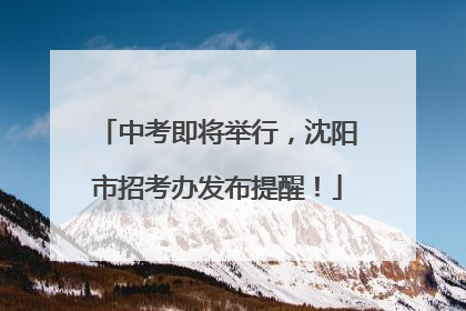 中考即将举行，沈阳市招考办发布提醒！