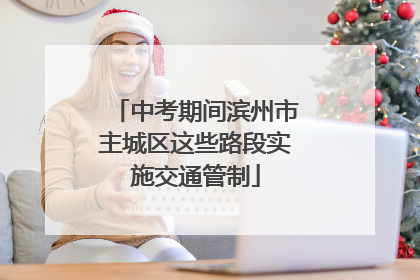 中考期间滨州市主城区这些路段实施交通管制