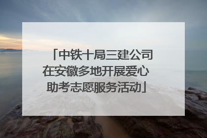 中铁十局三建公司在安徽多地开展爱心助考志愿服务活动