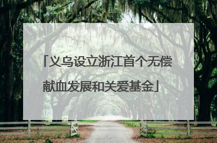 义乌设立浙江首个无偿献血发展和关爱基金