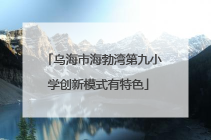 乌海市海勃湾第九小学创新模式有特色