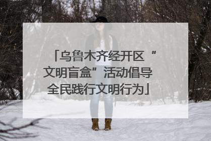 乌鲁木齐经开区“文明盲盒”活动倡导全民践行文明行为