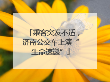 乘客突发不适，济南公交车上演“生命速递”