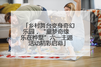 乡村舞台变身奇幻乐园，“童梦奇缘 乐在桦墅”六一主题活动精彩启幕