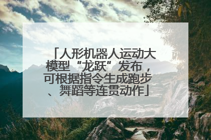 人形机器人运动大模型“龙跃”发布，可根据指令生成跑步、舞蹈等连贯动作