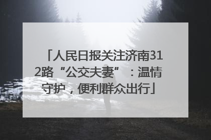 人民日报关注济南312路“公交夫妻”：温情守护，便利群众出行