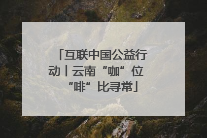 互联中国公益行动丨云南“咖”位“啡”比寻常