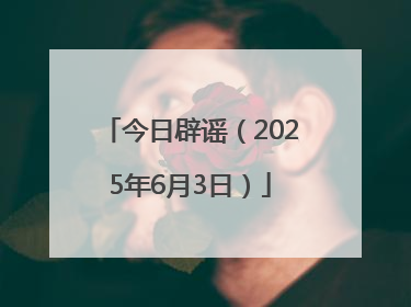 今日辟谣（2025年6月3日）