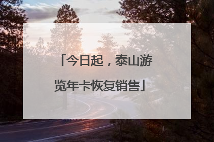 今日起，泰山游览年卡恢复销售