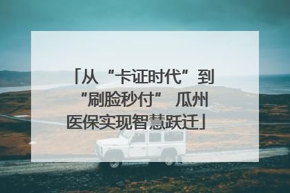 从“卡证时代”到“刷脸秒付” 瓜州医保实现智慧跃迁