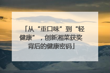 从“重口味”到“轻健康”，创新湘菜获奖背后的健康密码