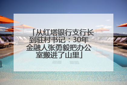 从红塔银行支行长到驻村书记：30年金融人张勇毅把办公室搬进了山里
