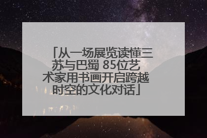 从一场展览读懂三苏与巴蜀 85位艺术家用书画开启跨越时空的文化对话
