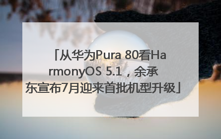从华为Pura 80看HarmonyOS 5.1，余承东宣布7月迎来首批机型升级
