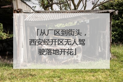 从厂区到街头，西安经开区无人驾驶落地开花