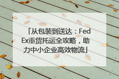从包装到送达：FedEx重货托运全攻略，助力中小企业高效物流