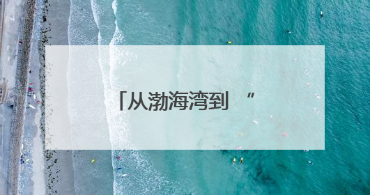 从渤海湾到 “蓝色经济带”，这个沿海大省正在 “乘风破浪”