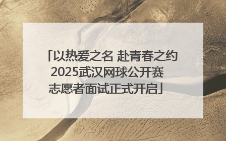 以热爱之名 赴青春之约 2025武汉网球公开赛志愿者面试正式开启