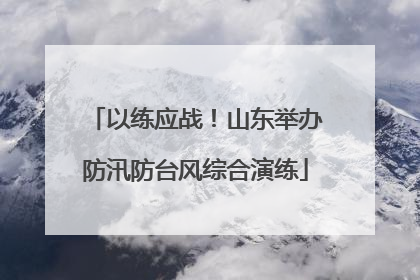 以练应战！山东举办防汛防台风综合演练