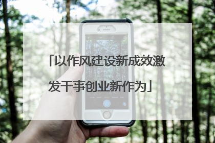 以作风建设新成效激发干事创业新作为