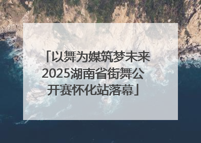 以舞为媒筑梦未来 2025湖南省街舞公开赛怀化站落幕