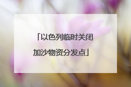 以色列临时关闭加沙物资分发点