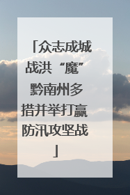 众志成城战洪“魔” 黔南州多措并举打赢防汛攻坚战