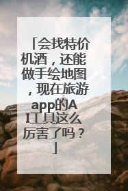 会找特价机酒，还能做手绘地图，现在旅游app的AI工具这么厉害了吗？