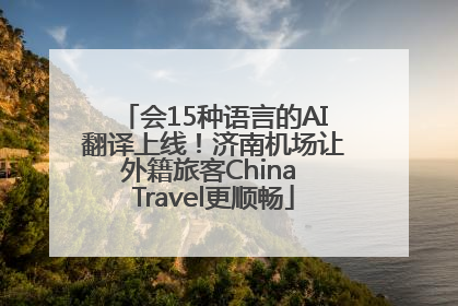 会15种语言的AI翻译上线！济南机场让外籍旅客China Travel更顺畅