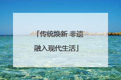 传统焕新 非遗融入现代生活