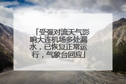 受强对流天气影响大连机场多处漏水，已恢复正常运行，气象台回应