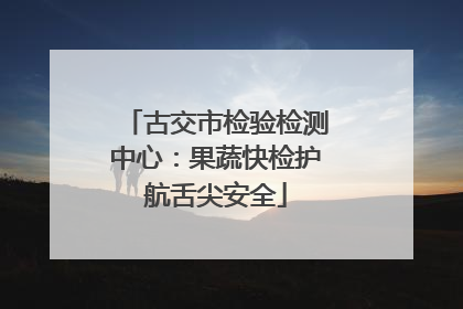 古交市检验检测中心：果蔬快检护航舌尖安全